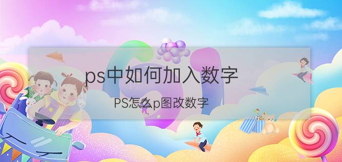 ps中如何加入数字 PS怎么p图改数字？